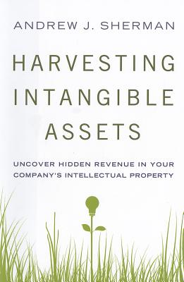 Harvesting Intangible Assets: Uncover Hidden Revenue in Your Company's Intellectual Property - Sherman, Andrew J