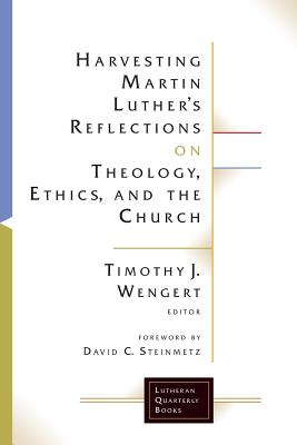 Harvesting Martin Luther's Reflections on Theology, Ethics, and the Church - Wengert, Timothy J.