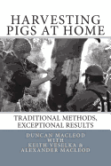 Harvesting Pigs at Home: Traditional Methods, Exceptional Results - MacLeod, Duncan a, and MacLeod, Alexander, and Veselka, Keith