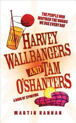 Harvey Wallbangers and Tam O'Shanters: A Book of Eponyms - The People Who Inspired the Words We Use Every Day - Hannan, Martin