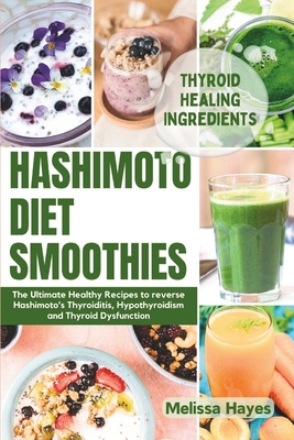 Hashimoto Diet Smoothies: The Ultimate Healthy Recipes to reverse Hashimoto's Thyroiditis, Hypothyroidism and Thyroid Dysfunction - Hayes, Melissa