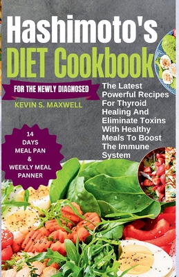 Hashimoto's Diet Cookbook For The Newly Diagnosed: The Latest Powerful Recipes For Thyroid Healing And Eliminate Toxins With Healthy Meals To Boost the Immune System - S Maxwell, Kevin