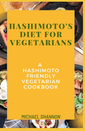 Hashimoto's diet for vegetarians: A Hashimoto Friendly Vegetarian Cookbook