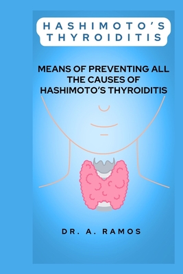 Hashimoto's Thyroiditis: Means of Preventing All the Causes of Hashimoto's Thyroiditis - Ramos, A, Dr.