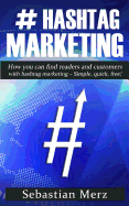 # Hashtag-Marketing: How You Can Find Readers and Customers with Hashtag Marketing - Simple, Quick, Free!