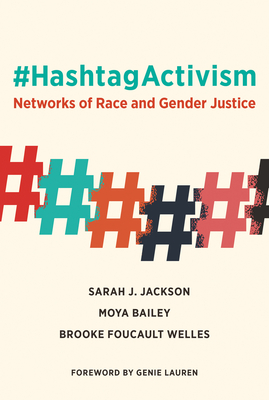 #Hashtagactivism: Networks of Race and Gender Justice - Jackson, Sarah J, and Bailey, Moya, and Foucault Welles, Brooke