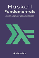 Haskell Fundamentals: Syntax, Types, Recursion, and Lambda Calculus with Basic Mathematical Logic