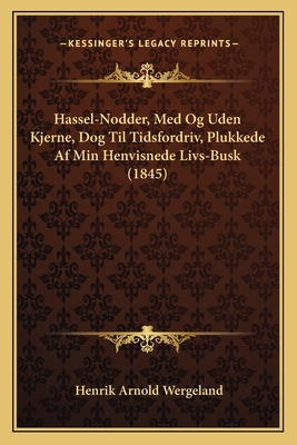 Hassel-Nodder, Med Og Uden Kjerne, Dog Til Tidsfordriv, Plukkede Af Min Henvisnede Livs-Busk (1845) - Wergeland, Henrik Arnold