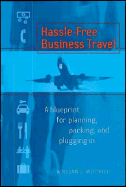 Hassle-Free Business Travel: A Blueprint for Planning, Packing, and Plugging in - Mitchell, William J