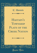 Hastain's Township Plats of the Creek Nation (Classic Reprint)