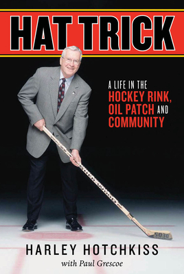 Hat Trick: A Life in the Hockey Rink, Oil Patch and Community - Hotchkiss, Harley, and Grescoe, Paul