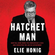 Hatchet Man: How Bill Barr Broke the Prosecutor's Code and Corrupted the Justice Department