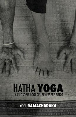 Hatha Yoga: La Filosofia Yogi del Benessere Fisico - Atkinson (Yogi Ramacharaka), William Wal