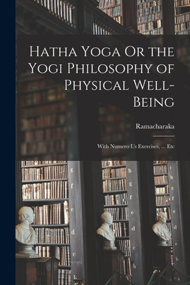 Hatha Yoga Or the Yogi Philosophy of Physical Well-Being: With Numero Us Exercises, ... Etc - Ramacharaka