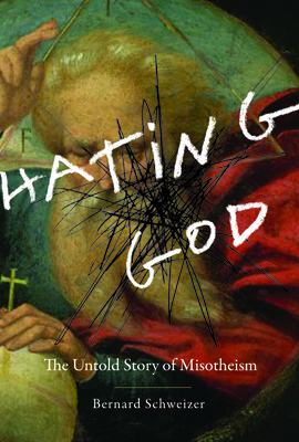 Hating God: The Untold Story of Misotheism - Schweizer, Bernard, Dr.