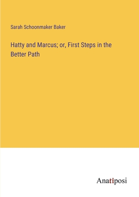 Hatty and Marcus; or, First Steps in the Better Path - Baker, Sarah Schoonmaker