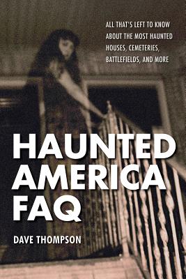 Haunted America FAQ: All That's Left to Know about the Most Haunted Houses, Cemeteries, Battlefields, and More - Thompson, Dave