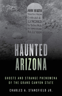 Haunted Arizona: Ghosts and Strange Phenomena of the Grand Canyon State - Stansfield, Charles A