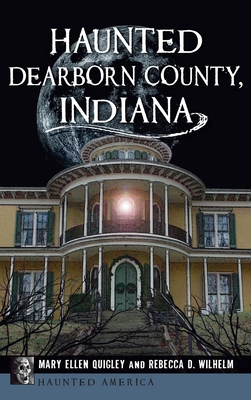 Haunted Dearborn County, Indiana - Quigley, Mary Ellen, and Wilhelm, Rebecca D