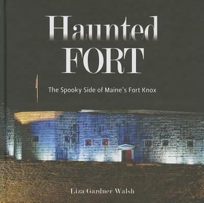 Haunted Fort: The Spooky Side of Maine's Fort Knox - Walsh, Liza Gardner
