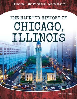 Haunted History of Chicago, Illinois - Seigel, Rachel