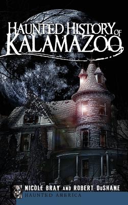 Haunted History of Kalamazoo - Bray, Nicole, and DuShane, Robert