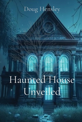 Haunted House Unveiled - Hensley, Doug, and Hensley, Jordan