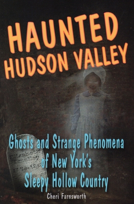 Haunted Hudson Valley: Ghosts and Strange Phenomena of New York's Sleepy Hollow Country - Farnsworth, Cheri