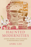 Haunted Modernities: Gender, Memory, and Placemaking in Postindustrial Taiwan