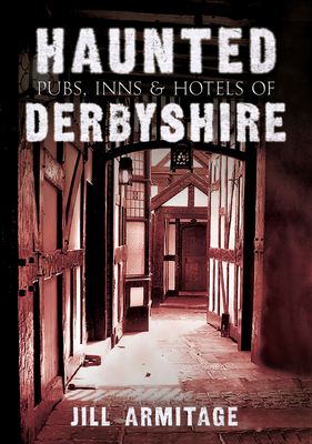 Haunted Pubs, Inns and Hotels of Derbyshire - Armitage, Jill