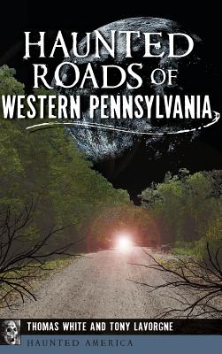 Haunted Roads of Western Pennsylvania - White, Thomas, and Lavorgne, Tony