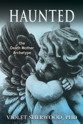 Haunted: the Death Mother Archetype - Sherwood, Violet, and Harrell, Mary (Foreword by)