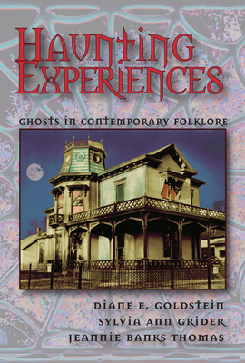 Haunting Experiences: Ghosts in Contemporary Folklore - Goldstein, Diane, and Grider, Sylvia, and Thomas, Jeannie Banks