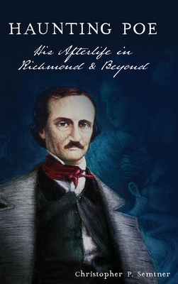 Haunting Poe: His Afterlife in Richmond and Beyond - Semtner, Christopher P