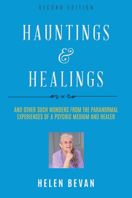 Hauntings and Healings: And Other Such Wonders From The Paranormal Experiences Of A Psychic, Medium and Healer - Bevan, Helen