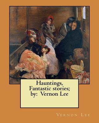 Hauntings, Fantastic stories; by: Vernon Lee - Lee, Vernon