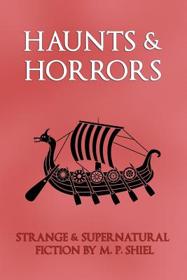 Haunts & Horrors: Strange & Supernatural Fiction by M. P. Shiel - Shiel, M P