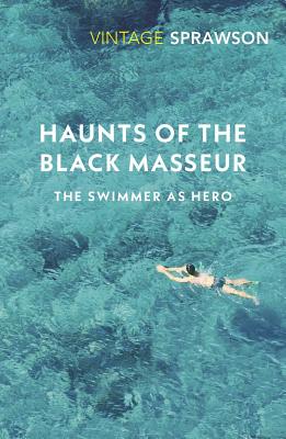 Haunts of the Black Masseur: The Swimmer as Hero - Sprawson, Charles, and Liptrot, Amy (Introduction by)