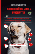 Hausgemachtes Kochbuch F?r Gesundes Hundefutter: ?ber 150 einfache Rezepte, Kstlich, erschwinglich Leckereien f?r Ihre pelzigen Freunde