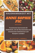 Hausmannskost mit Anne Sophie Pic: Franzsische Gastronomie fr Hobbykche, die die Hausmannskost mit franzsischen Geheimnissen und Rezepten verndert