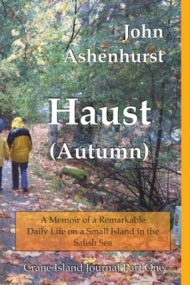 Haust (Autumn): A Memoir of a Remarkable Daily Life on a Small Island in the Salish Sea Part One - Ashenhurst, John