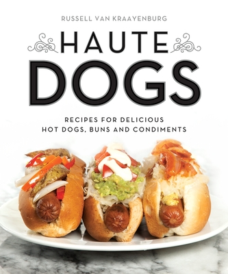 Haute Dogs: Recipes for Delicious Hot Dogs, Buns, and Condiments - Van Kraayenburg, Russell (Photographer)