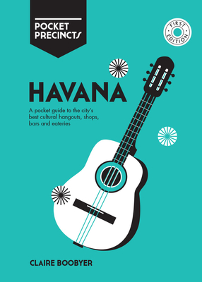 Havana Pocket Precincts: A Pocket Guide to the City's Best Cultural Hangouts, Shops, Bars and Eateries - Boobbyer, Claire