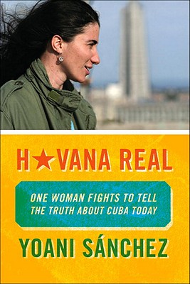 Havana Real: One Woman Fights to Tell the Truth about Cuba Today - Sanchez, Yoani, and Porter, M J (Translated by)