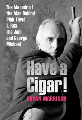 Have a Cigar!: The Memoir of the Man Behind Pink Floyd, T. Rex, The Jam and George Michael - Morrison, Bryan