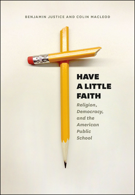 Have a Little Faith: Religion, Democracy, and the American Public School - Justice, Benjamin, and MacLeod, Colin