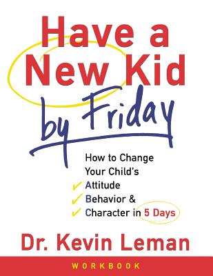 Have a New Kid by Friday Workbook: How to Change Your Childs Attitude, Behavior and Character in 5 Days - Leman, Kevin, Dr., and Sampson, Resources