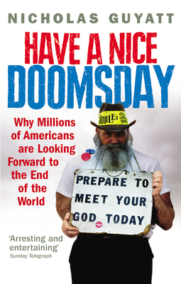Have a Nice Doomsday: Why millions of Americans are looking forward to the end of the world - Guyatt, Nicholas