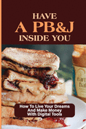 Have A PB&J Inside You: How To Live Your Dreams And Make Money With Digital Tools: The Jelly Represents Your Joy