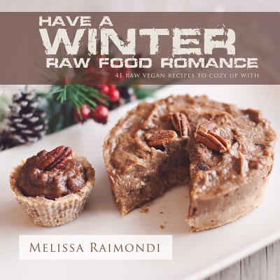 Have a Winter Raw Food Romance: Raw Vegan Recipes for Cozy Winter Months - Raimondi, Melissa